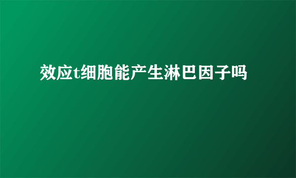 效应t细胞能产生淋巴因子吗