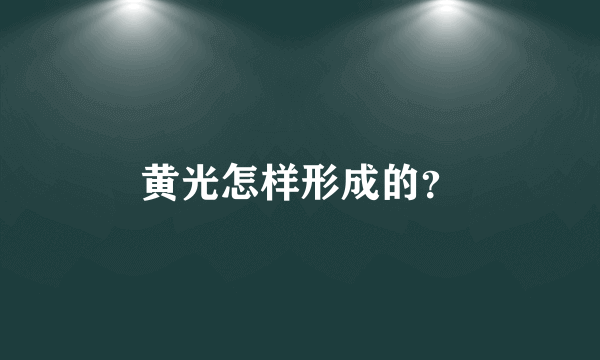 黄光怎样形成的？