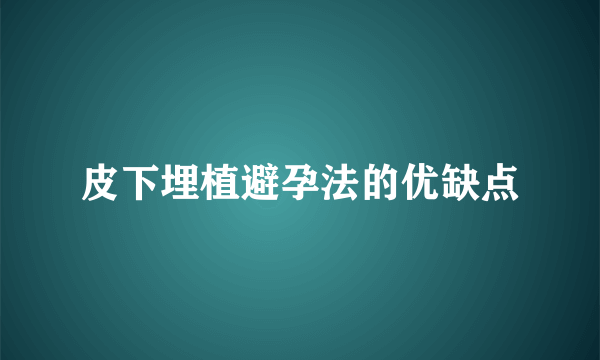 皮下埋植避孕法的优缺点