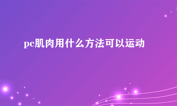 pc肌肉用什么方法可以运动