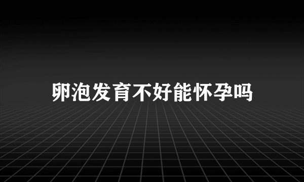 卵泡发育不好能怀孕吗