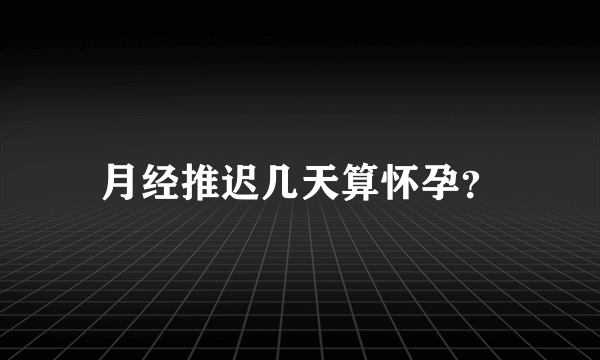 月经推迟几天算怀孕？