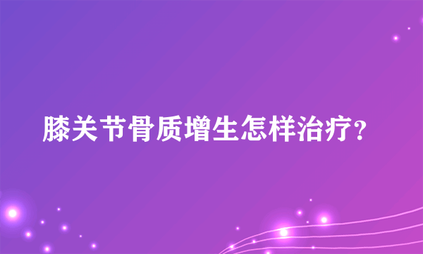 膝关节骨质增生怎样治疗？