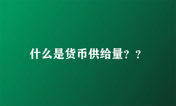 什么是货币供给量？？