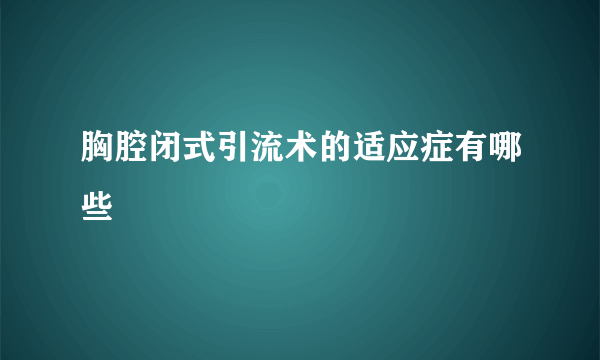 胸腔闭式引流术的适应症有哪些