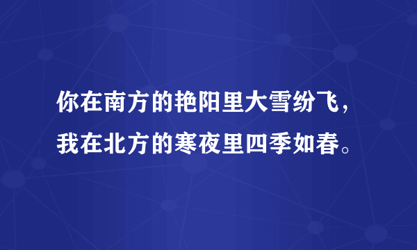 你在南方的艳阳里大雪纷飞，我在北方的寒夜里四季如春。