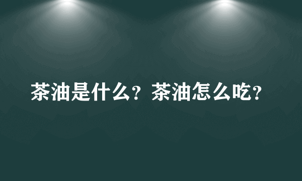 茶油是什么？茶油怎么吃？