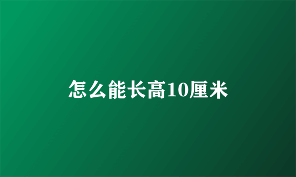 怎么能长高10厘米