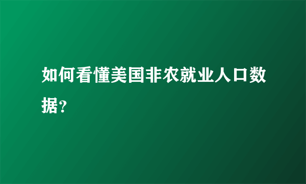 如何看懂美国非农就业人口数据？