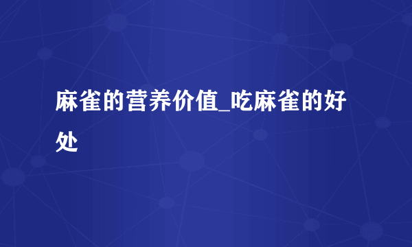 麻雀的营养价值_吃麻雀的好处