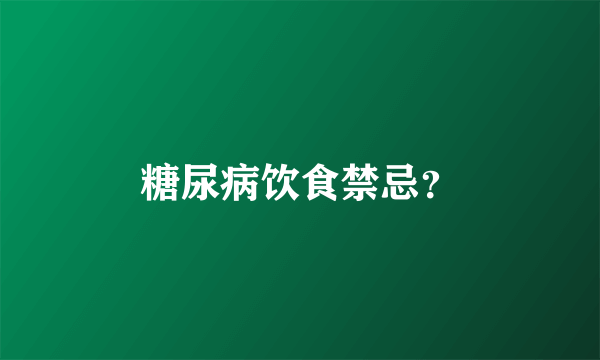 糖尿病饮食禁忌？