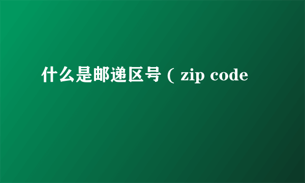 什么是邮递区号 ( zip code