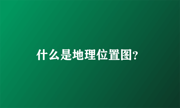 什么是地理位置图？