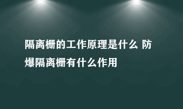 隔离栅的工作原理是什么 防爆隔离栅有什么作用