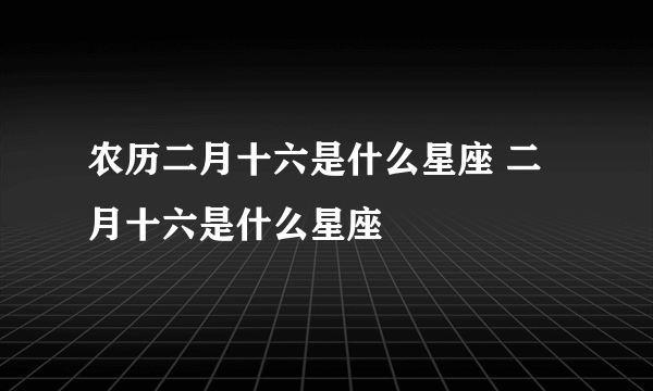 农历二月十六是什么星座 二月十六是什么星座