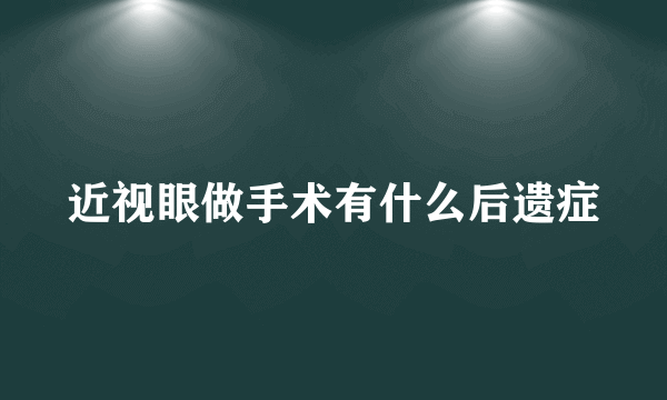 近视眼做手术有什么后遗症