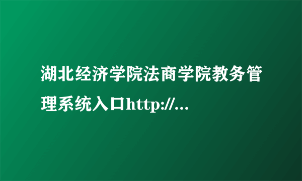 湖北经济学院法商学院教务管理系统入口http://www.hbfs.edu.cn/