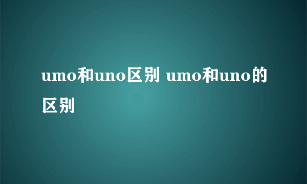 umo和uno区别 umo和uno的区别