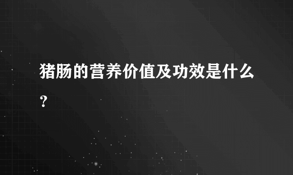 猪肠的营养价值及功效是什么？