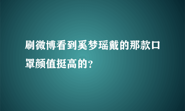 刷微博看到奚梦瑶戴的那款口罩颜值挺高的？