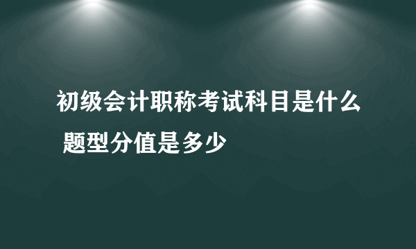 初级会计职称考试科目是什么 题型分值是多少