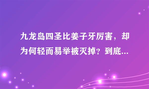 九龙岛四圣比姜子牙厉害，却为何轻而易举被灭掉？到底输给了谁？