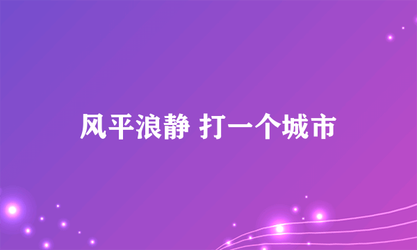 风平浪静 打一个城市