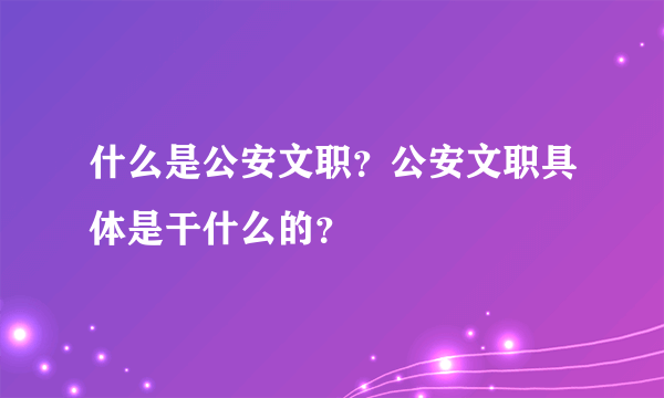 什么是公安文职？公安文职具体是干什么的？