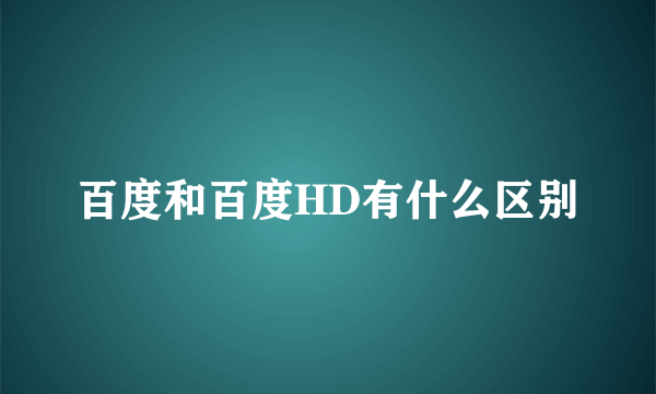 百度和百度HD有什么区别