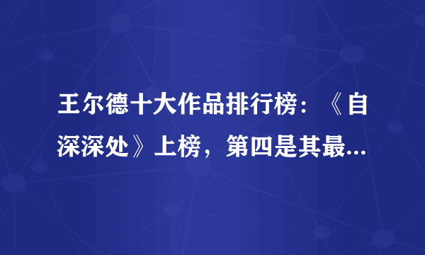 王尔德十大作品排行榜：《自深深处》上榜，第四是其最后一部戏剧