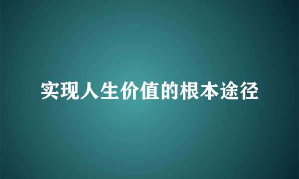 实现人生价值的根本途径