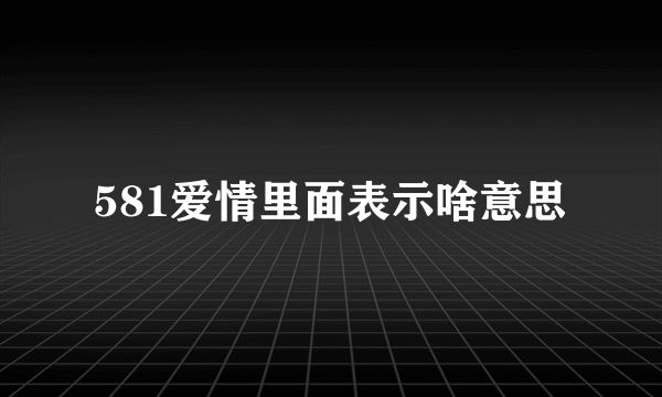 581爱情里面表示啥意思