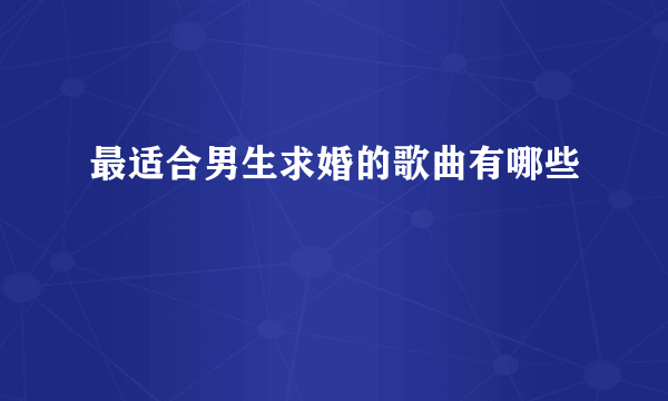 最适合男生求婚的歌曲有哪些