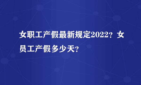 女职工产假最新规定2022？女员工产假多少天？