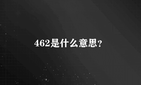 462是什么意思？