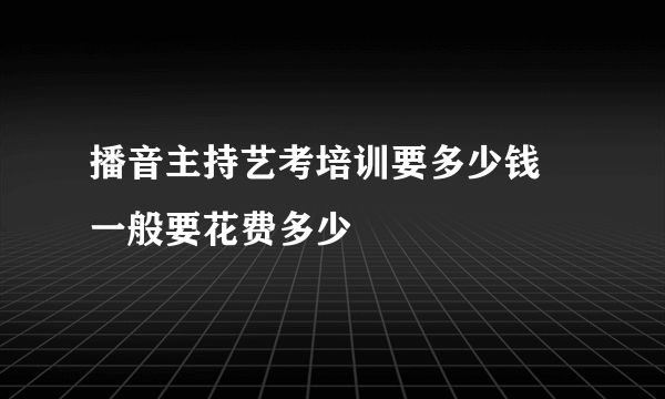 播音主持艺考培训要多少钱 一般要花费多少