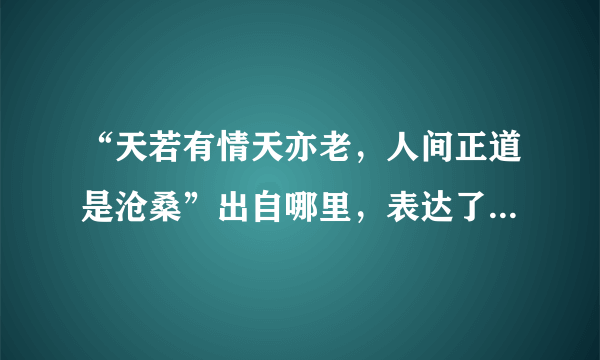 “天若有情天亦老，人间正道是沧桑”出自哪里，表达了什么意思？