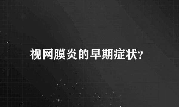 视网膜炎的早期症状？