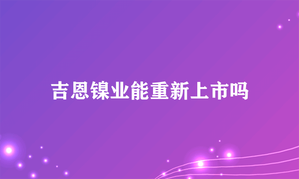 吉恩镍业能重新上市吗