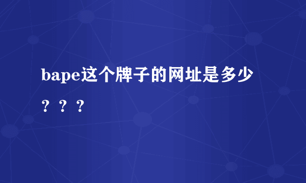 bape这个牌子的网址是多少？？？