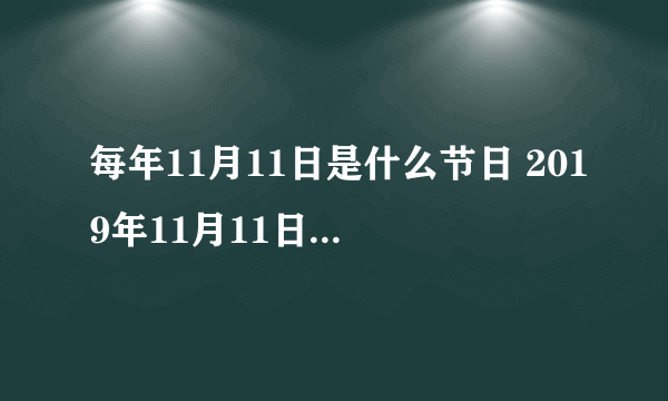 每年11月11日是什么节日 2019年11月11日是什么日子