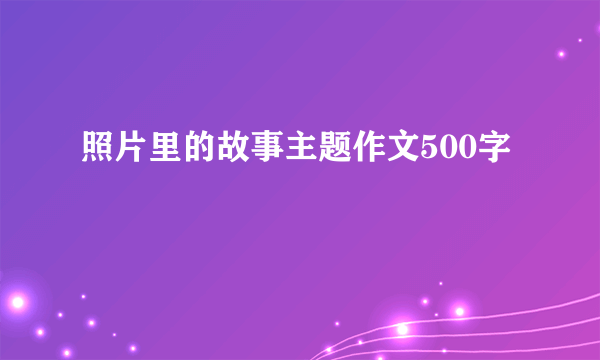 照片里的故事主题作文500字