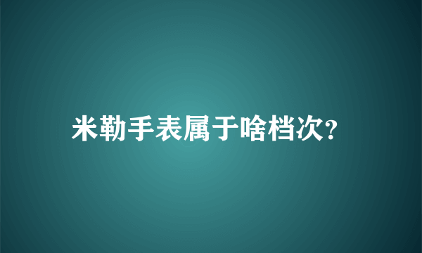 米勒手表属于啥档次？