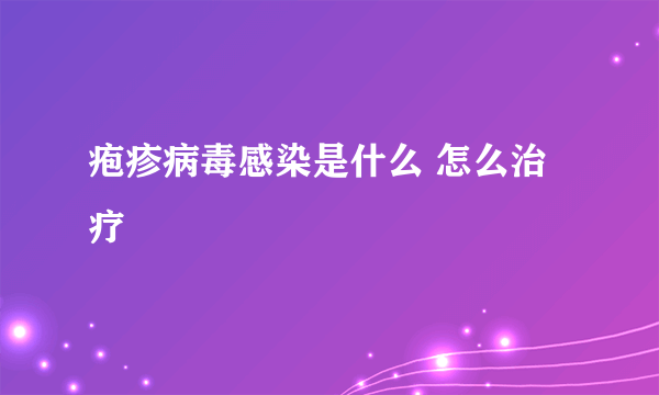 疱疹病毒感染是什么 怎么治疗