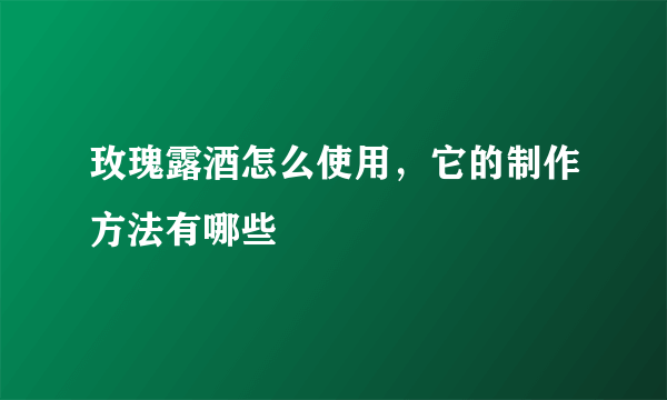 玫瑰露酒怎么使用，它的制作方法有哪些