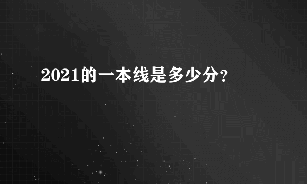 2021的一本线是多少分？