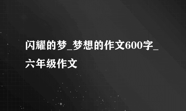 闪耀的梦_梦想的作文600字_六年级作文