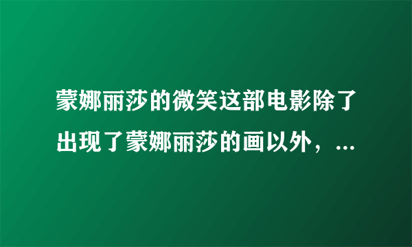 蒙娜丽莎的微笑这部电影除了出现了蒙娜丽莎的画以外，到底与蒙娜丽莎还有什么关系呢？为什么要以此命名？