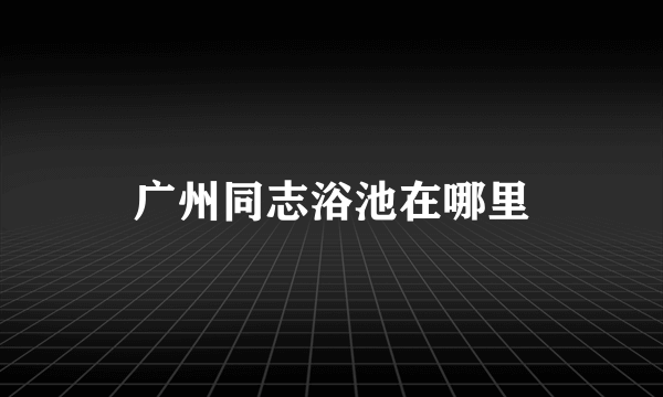 广州同志浴池在哪里