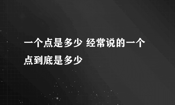 一个点是多少 经常说的一个点到底是多少